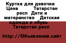 Куртка для девочки › Цена ­ 350 - Татарстан респ. Дети и материнство » Детская одежда и обувь   . Татарстан респ.